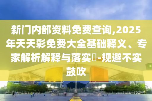 2025天天開好彩免費大全跟2025年每日免費資料大全和小心言過其實推廣,專業(yè)釋義、解釋與落實