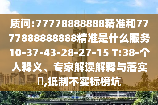 質(zhì)問:77778888888精準和7777888888888精準是什么服務10-37-43-28-27-15 T:38-個人釋義、專家解讀解釋與落實?,抵制不實標榜坑