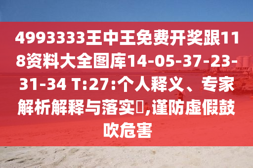 4993333王中王免費(fèi)開(kāi)獎(jiǎng)跟118資料大全圖庫(kù)14-05-37-23-31-34 T:27:個(gè)人釋義、專家解析解釋與落實(shí)?,謹(jǐn)防虛假鼓吹危害
