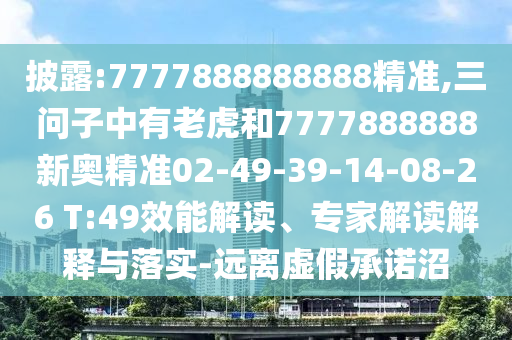 披露:7777888888888精準(zhǔn),三問(wèn)子中有老虎和7777888888新奧精準(zhǔn)02-49-39-14-08-26 T:49效能解讀、專家解讀解釋與落實(shí)-遠(yuǎn)離虛假承諾沼