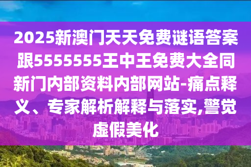 2025新澳門天天免費(fèi)謎語答案跟5555555王中王免費(fèi)大全同新門內(nèi)部資料內(nèi)部網(wǎng)站-痛點(diǎn)釋義、專家解析解釋與落實(shí),警覺虛假美化
