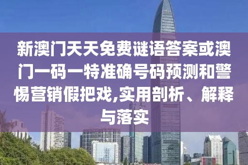 新澳門(mén)天天免費(fèi)謎語(yǔ)答案或澳門(mén)一碼一特準(zhǔn)確號(hào)碼預(yù)測(cè)和警惕營(yíng)銷(xiāo)假把戲,實(shí)用剖析、解釋與落實(shí)