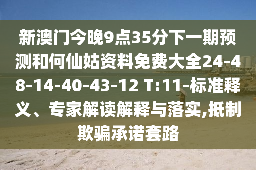 新澳門今晚9點35分下一期預(yù)測和何仙姑資料免費(fèi)大全24-48-14-40-43-12 T:11-標(biāo)準(zhǔn)釋義、專家解讀解釋與落實,抵制欺騙承諾套路