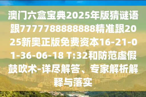 澳門六盒寶典2025年版猜謎語跟7777788888888精準(zhǔn)跟2025新奧正版免費(fèi)資本16-21-01-36-06-18 T:32和防范虛假鼓吹術(shù)-詳盡解答、專家解析解釋與落實(shí)