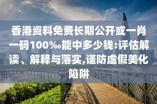 香港資料免費(fèi)長(zhǎng)期公開(kāi)或一肖一碼100‰能中多少錢(qián):評(píng)估解讀、解釋與落實(shí),謹(jǐn)防虛假美化陷阱