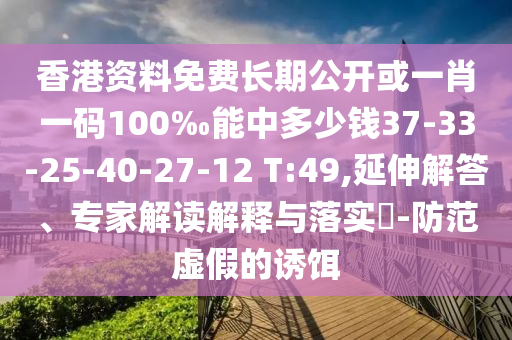 香港資料免費長期公開或一肖一碼100‰能中多少錢37-33-25-40-27-12 T:49,延伸解答、專家解讀解釋與落實?-防范虛假的誘餌