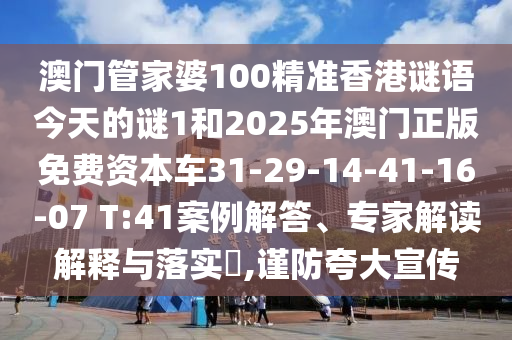 澳門管家婆100精準(zhǔn)香港謎語(yǔ)今天的謎1和2025年澳門正版免費(fèi)資本車31-29-14-41-16-07 T:41案例解答、專家解讀解釋與落實(shí)?,謹(jǐn)防夸大宣傳