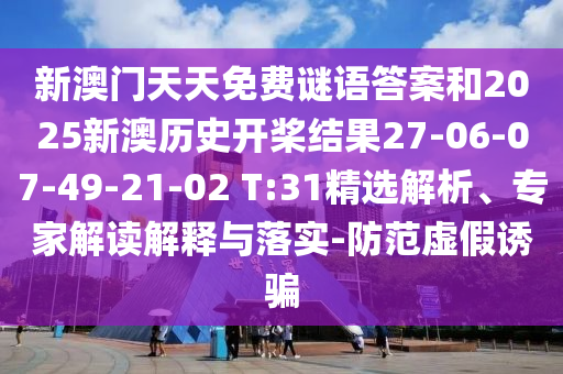 新澳門天天免費(fèi)謎語答案和2025新澳歷史開槳結(jié)果27-06-07-49-21-02 T:31精選解析、專家解讀解釋與落實(shí)-防范虛假誘騙