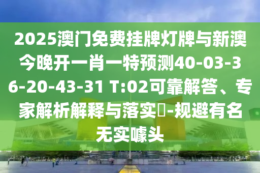 2025澳門免費(fèi)掛牌燈牌與新澳今晚開一肖一特預(yù)測(cè)40-03-36-20-43-31 T:02可靠解答、專家解析解釋與落實(shí)?-規(guī)避有名無實(shí)噱頭