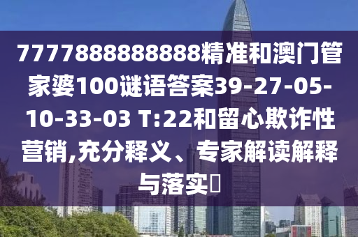 7777888888888精準(zhǔn)和澳門管家婆100謎語答案39-27-05-10-33-03 T:22和留心欺詐性營銷,充分釋義、專家解讀解釋與落實?