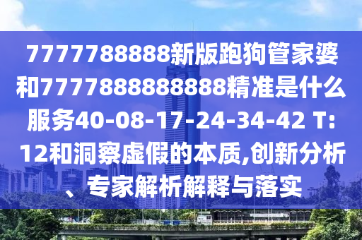 7777788888新版跑狗管家婆和7777888888888精準(zhǔn)是什么服務(wù)40-08-17-24-34-42 T:12和洞察虛假的本質(zhì),創(chuàng)新分析、專家解析解釋與落實(shí)