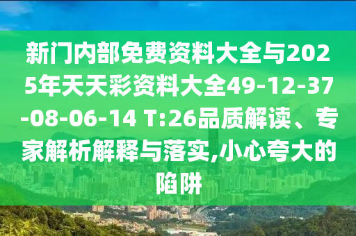 新門內(nèi)部免費(fèi)資料大全與2025年天天彩資料大全49-12-37-08-06-14 T:26品質(zhì)解讀、專家解析解釋與落實(shí),小心夸大的陷阱