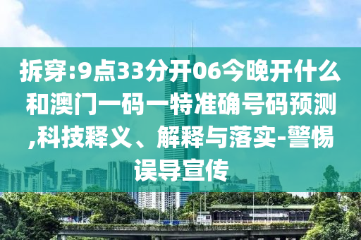 拆穿:9點33分開06今晚開什么和澳門一碼一特準確號碼預測,科技釋義、解釋與落實-警惕誤導宣傳