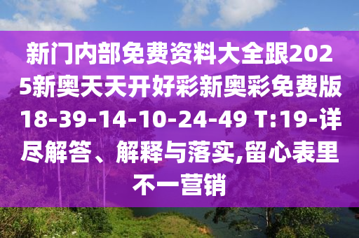 新門內(nèi)部免費資料大全跟2025新奧天天開好彩新奧彩免費版18-39-14-10-24-49 T:19-詳盡解答、解釋與落實,留心表里不一營銷