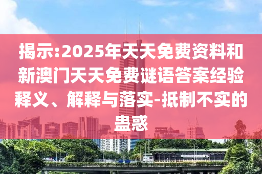 揭示:2025年天天免費(fèi)資料和新澳門天天免費(fèi)謎語答案經(jīng)驗(yàn)釋義、解釋與落實(shí)-抵制不實(shí)的蠱惑