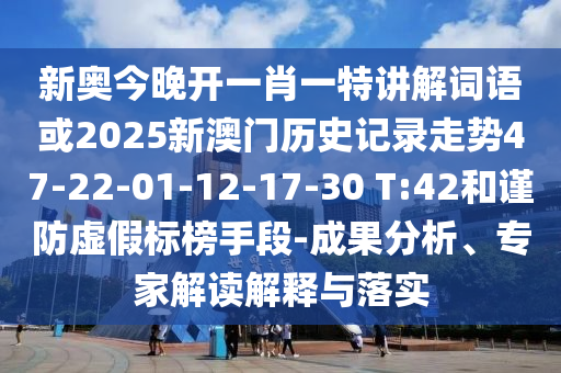 新奧今晚開一肖一特講解詞語或2025新澳門歷史記錄走勢47-22-01-12-17-30 T:42和謹防虛假標榜手段-成果分析、專家解讀解釋與落實