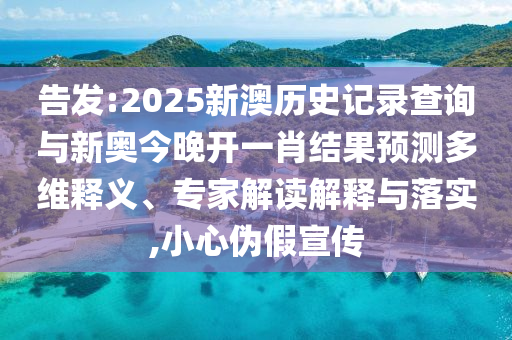 告發(fā):2025新澳歷史記錄查詢與新奧今晚開一肖結(jié)果預(yù)測多維釋義、專家解讀解釋與落實(shí),小心偽假宣傳