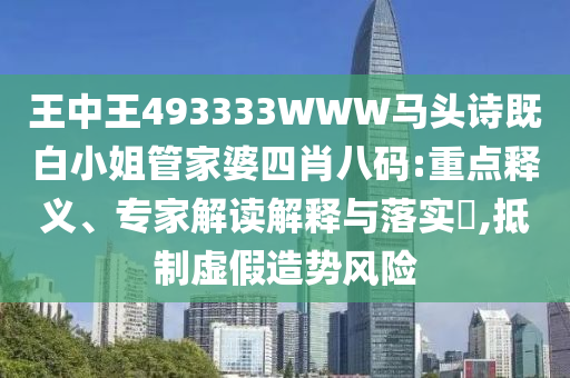 王中王493333WWW馬頭詩既白小姐管家婆四肖八碼:重點釋義、專家解讀解釋與落實?,抵制虛假造勢風(fēng)險