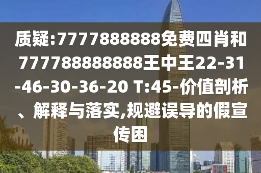 質(zhì)疑:7777888888免費四肖和777788888888王中王22-31-46-30-36-20 T:45-價值剖析、解釋與落實,規(guī)避誤導的假宣傳困