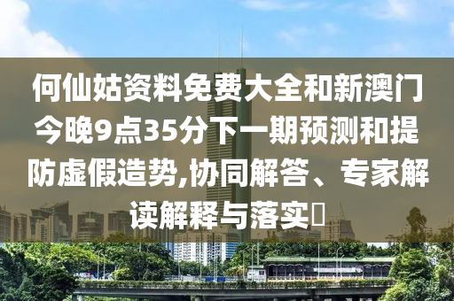 何仙姑資料免費大全和新澳門今晚9點35分下一期預(yù)測和提防虛假造勢,協(xié)同解答、專家解讀解釋與落實?