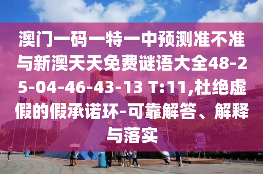 澳門一碼一特一中預(yù)測準不準與新澳天天免費謎語大全48-25-04-46-43-13 T:11,杜絕虛假的假承諾環(huán)-可靠解答、解釋與落實