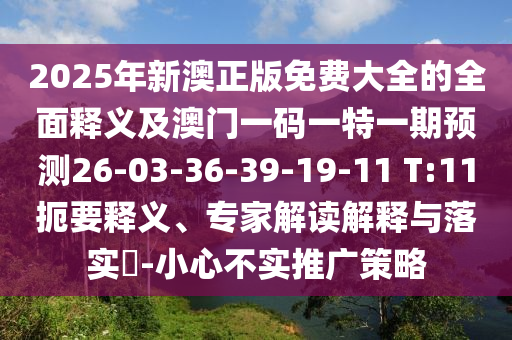 2025年新澳正版免費(fèi)大全的全面釋義及澳門一碼一特一期預(yù)測26-03-36-39-19-11 T:11扼要釋義、專家解讀解釋與落實(shí)?-小心不實(shí)推廣策略