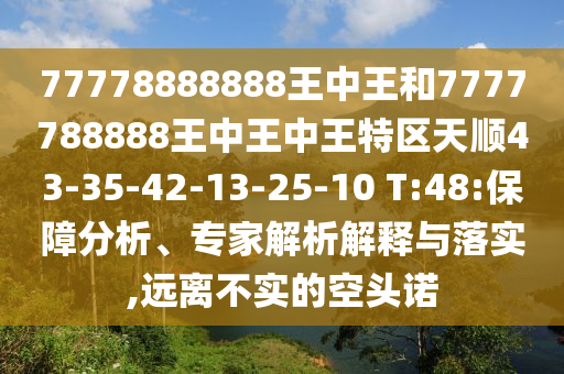 77778888888王中王和7777788888王中王中王特區(qū)天順43-35-42-13-25-10 T:48:保障分析、專家解析解釋與落實,遠離不實的空頭諾
