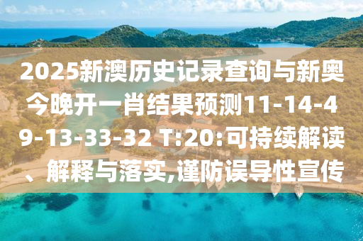 2025新澳歷史記錄查詢與新奧今晚開一肖結(jié)果預(yù)測11-14-49-13-33-32 T:20:可持續(xù)解讀、解釋與落實,謹(jǐn)防誤導(dǎo)性宣傳