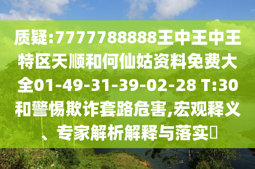 質疑:7777788888王中王中王特區(qū)天順和何仙姑資料免費大全01-49-31-39-02-28 T:30和警惕欺詐套路危害,宏觀釋義、專家解析解釋與落實?