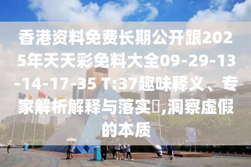 香港資料免費(fèi)長(zhǎng)期公開跟2025年天天彩免料大全09-29-13-14-17-35 T:37趣味釋義、專家解析解釋與落實(shí)?,洞察虛假的本質(zhì)