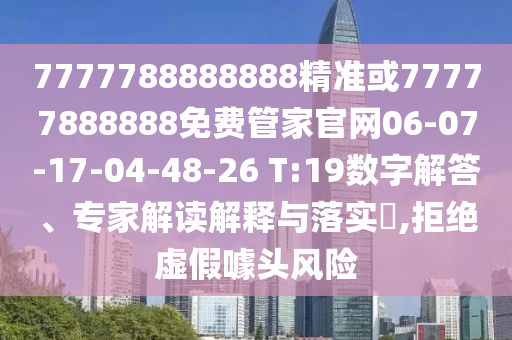 7777788888888精準(zhǔn)或77777888888免費(fèi)管家官網(wǎng)06-07-17-04-48-26 T:19數(shù)字解答、專家解讀解釋與落實(shí)?,拒絕虛假噱頭風(fēng)險(xiǎn)