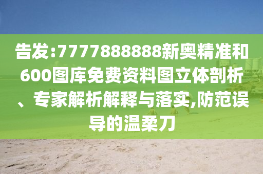 告發(fā):7777888888新奧精準(zhǔn)和600圖庫免費資料圖立體剖析、專家解析解釋與落實,防范誤導(dǎo)的溫柔刀