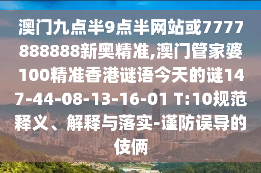澳門九點半9點半網(wǎng)站或7777888888新奧精準,澳門管家婆100精準香港謎語今天的謎147-44-08-13-16-01 T:10規(guī)范釋義、解釋與落實-謹防誤導的伎倆