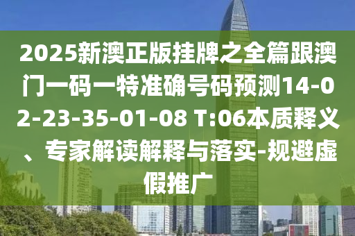 2025新澳正版掛牌之全篇跟澳門一碼一特準(zhǔn)確號碼預(yù)測14-02-23-35-01-08 T:06本質(zhì)釋義、專家解讀解釋與落實(shí)-規(guī)避虛假推廣