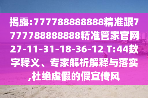 揭露:777788888888精準跟7777788888888精準管家官網(wǎng)27-11-31-18-36-12 T:44數(shù)字釋義、專家解析解釋與落實,杜絕虛假的假宣傳風