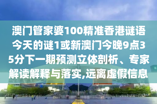 澳門管家婆100精準(zhǔn)香港謎語今天的謎1或新澳門今晚9點(diǎn)35分下一期預(yù)測立體剖析、專家解讀解釋與落實(shí),遠(yuǎn)離虛假信息