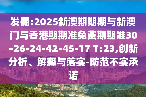 發(fā)掘:2025新澳期期期與新澳門與香港期期準(zhǔn)免費(fèi)期期準(zhǔn)30-26-24-42-45-17 T:23,創(chuàng)新分析、解釋與落實(shí)-防范不實(shí)承諾