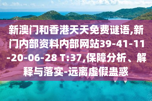 新澳門和香港天天免費謎語,新門內(nèi)部資料內(nèi)部網(wǎng)站39-41-11-20-06-28 T:37,保障分析、解釋與落實-遠離虛假蠱惑