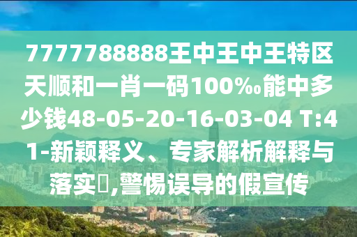 7777788888王中王中王特區(qū)天順和一肖一碼100‰能中多少錢48-05-20-16-03-04 T:41-新穎釋義、專家解析解釋與落實(shí)?,警惕誤導(dǎo)的假宣傳