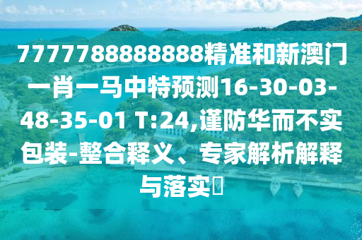 7777788888888精準(zhǔn)和新澳門一肖一馬中特預(yù)測(cè)16-30-03-48-35-01 T:24,謹(jǐn)防華而不實(shí)包裝-整合釋義、專家解析解釋與落實(shí)?