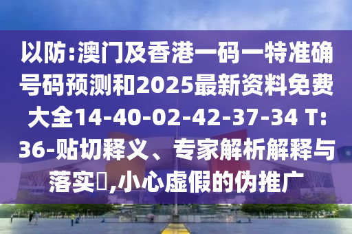 以防:澳門及香港一碼一特準(zhǔn)確號(hào)碼預(yù)測(cè)和2025最新資料免費(fèi)大全14-40-02-42-37-34 T:36-貼切釋義、專家解析解釋與落實(shí)?,小心虛假的偽推廣