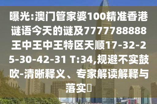 曝光:澳門管家婆100精準香港謎語今天的謎及7777788888王中王中王特區(qū)天順17-32-25-30-42-31 T:34,規(guī)避不實鼓吹-清晰釋義、專家解讀解釋與落實?