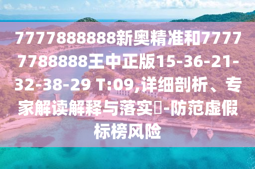 7777888888新奧精準(zhǔn)和77777788888王中正版15-36-21-32-38-29 T:09,詳細(xì)剖析、專家解讀解釋與落實(shí)?-防范虛假標(biāo)榜風(fēng)險(xiǎn)