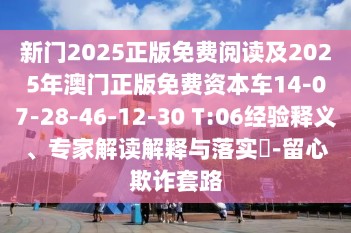 新門2025正版免費(fèi)閱讀及2025年澳門正版免費(fèi)資本車14-07-28-46-12-30 T:06經(jīng)驗(yàn)釋義、專家解讀解釋與落實(shí)?-留心欺詐套路