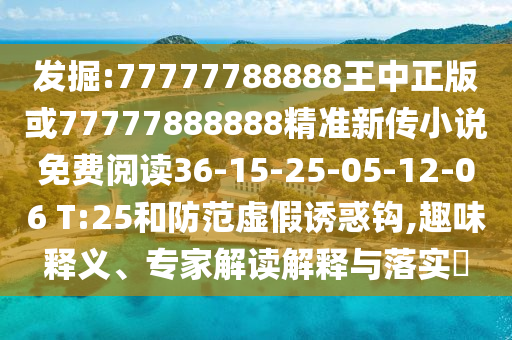 發(fā)掘:77777788888王中正版或77777888888精準(zhǔn)新傳小說(shuō)免費(fèi)閱讀36-15-25-05-12-06 T:25和防范虛假誘惑鉤,趣味釋義、專家解讀解釋與落實(shí)?