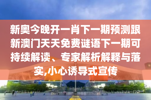 新奧今晚開一肖下一期預(yù)測跟新澳門天天免費謎語下一期可持續(xù)解讀、專家解析解釋與落實,小心誘導(dǎo)式宣傳