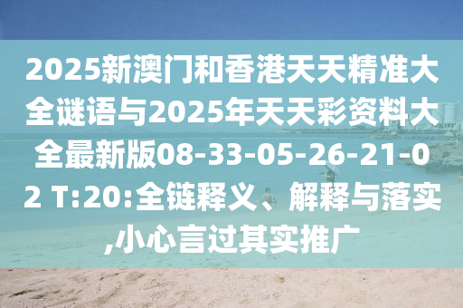 2025新澳門和香港天天精準大全謎語與2025年天天彩資料大全最新版08-33-05-26-21-02 T:20:全鏈釋義、解釋與落實,小心言過其實推廣