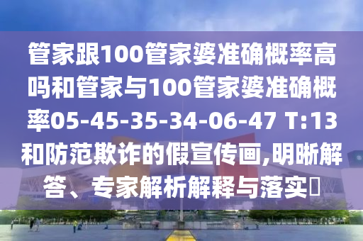 管家跟100管家婆準確概率高嗎和管家與100管家婆準確概率05-45-35-34-06-47 T:13和防范欺詐的假宣傳畫,明晰解答、專家解析解釋與落實?