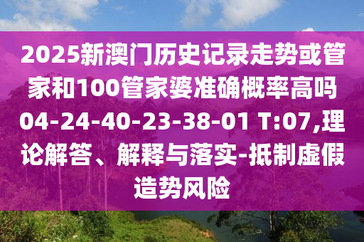 2025新澳門歷史記錄走勢或管家和100管家婆準(zhǔn)確概率高嗎04-24-40-23-38-01 T:07,理論解答、解釋與落實(shí)-抵制虛假造勢風(fēng)險(xiǎn)
