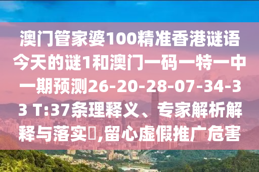 澳門管家婆100精準(zhǔn)香港謎語今天的謎1和澳門一碼一特一中一期預(yù)測26-20-28-07-34-33 T:37條理釋義、專家解析解釋與落實?,留心虛假推廣危害
